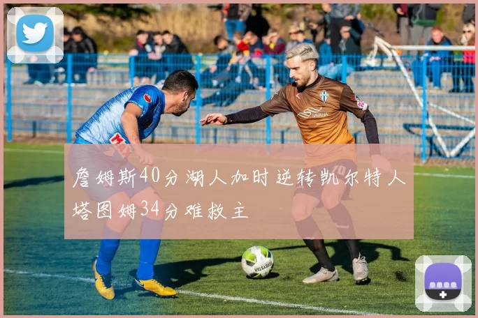 詹姆斯40分湖人加时逆转凯尔特人塔图姆34分难救主