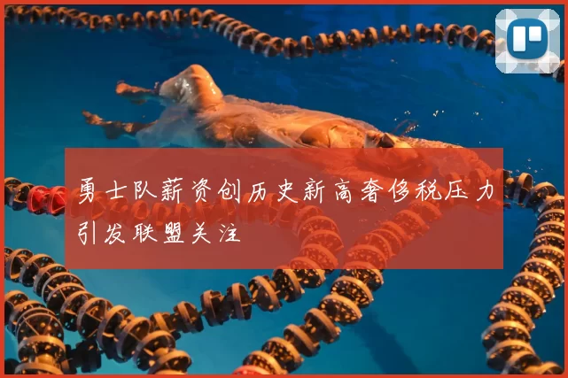 勇士队薪资创历史新高奢侈税压力引发联盟关注