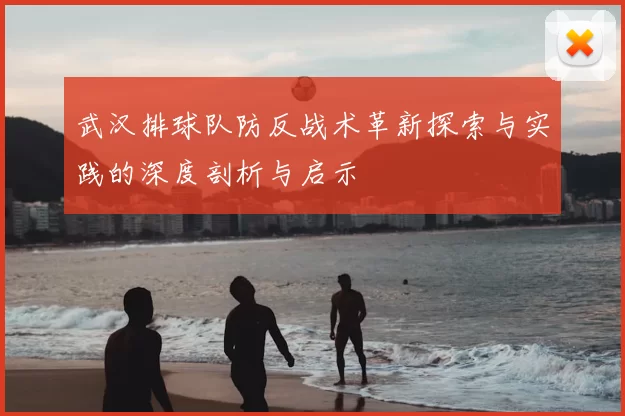 武汉排球队防反战术革新探索与实践的深度剖析与启示