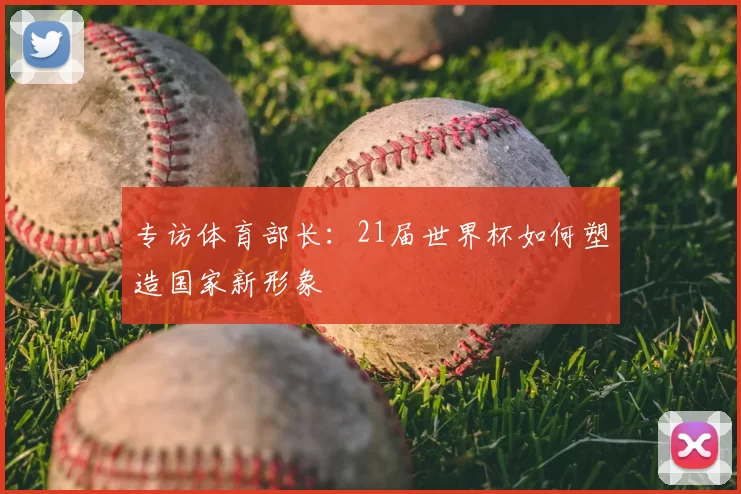专访体育部长：21届世界杯如何塑造国家新形象