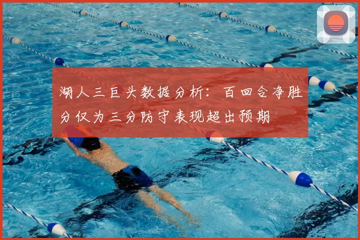 湖人三巨头数据分析：百回合净胜分仅为三分防守表现超出预期