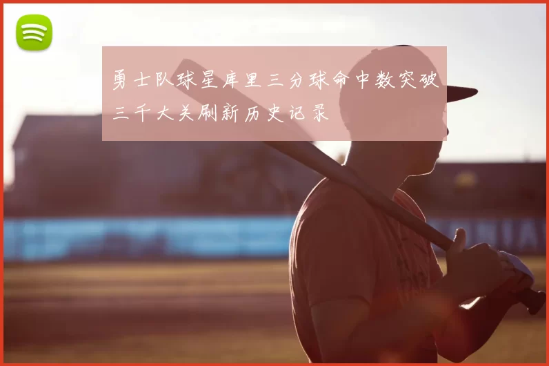 勇士队球星库里三分球命中数突破三千大关刷新历史记录