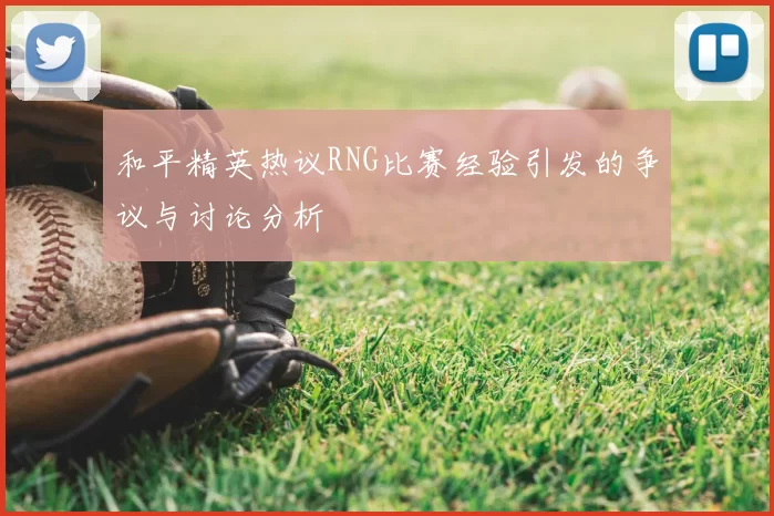 和平精英热议RNG比赛经验引发的争议与讨论分析