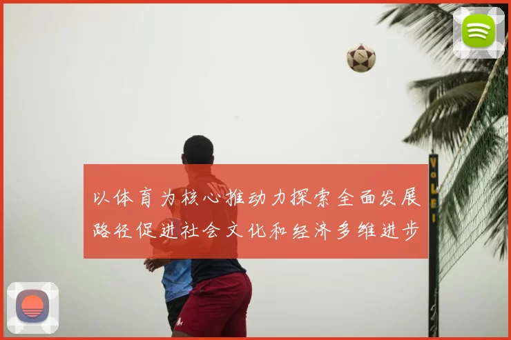 以体育为核心推动力探索全面发展路径促进社会文化和经济多维进步