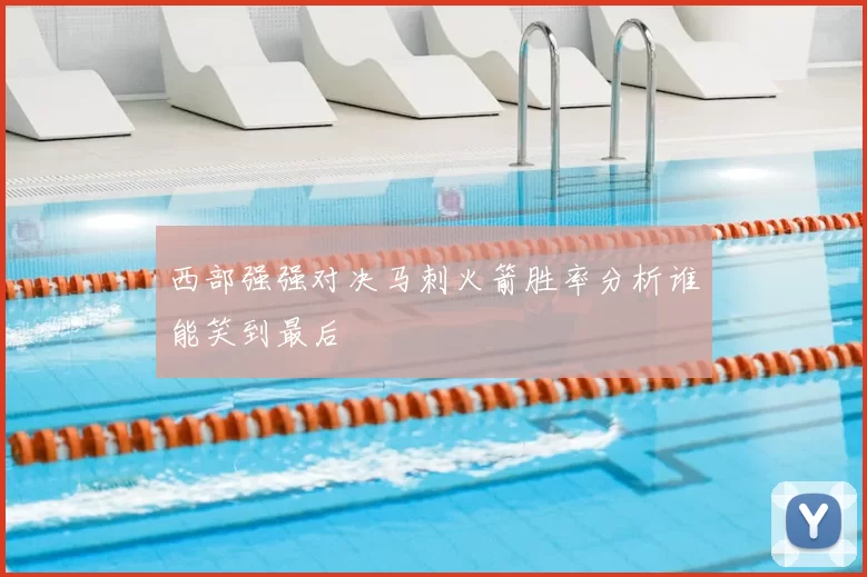 西部强强对决马刺火箭胜率分析谁能笑到最后