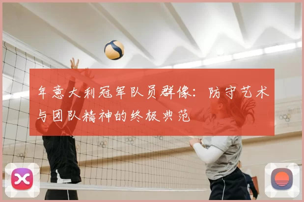 年意大利冠军队员群像:防守艺术与团队精神的终极典范