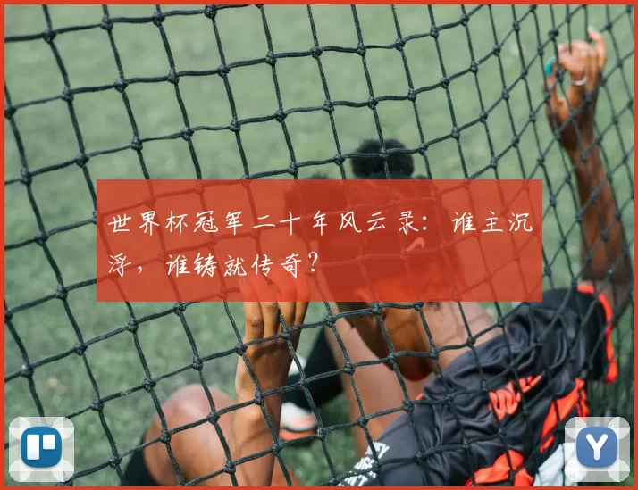 世界杯冠军二十年风云录:谁主沉浮,谁铸就传奇?