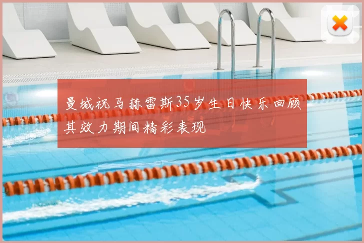 曼城祝马赫雷斯35岁生日快乐回顾其效力期间精彩表现