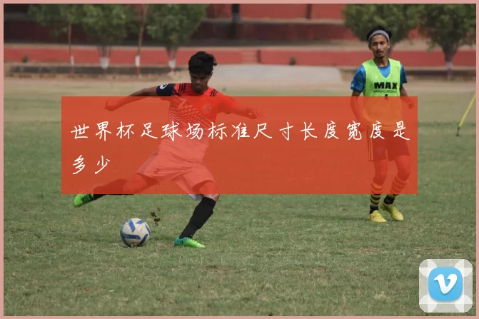 世界杯足球场标准尺寸长度宽度是多少