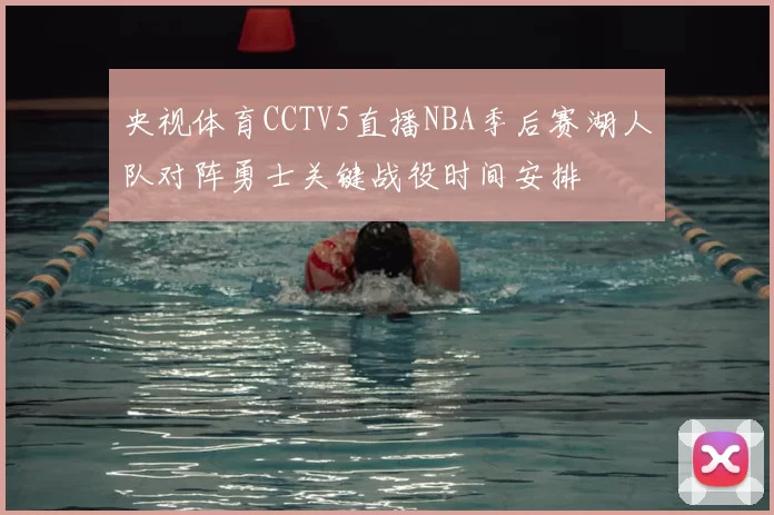 央视体育CCTV5直播NBA季后赛湖人队对阵勇士关键战役时间安排