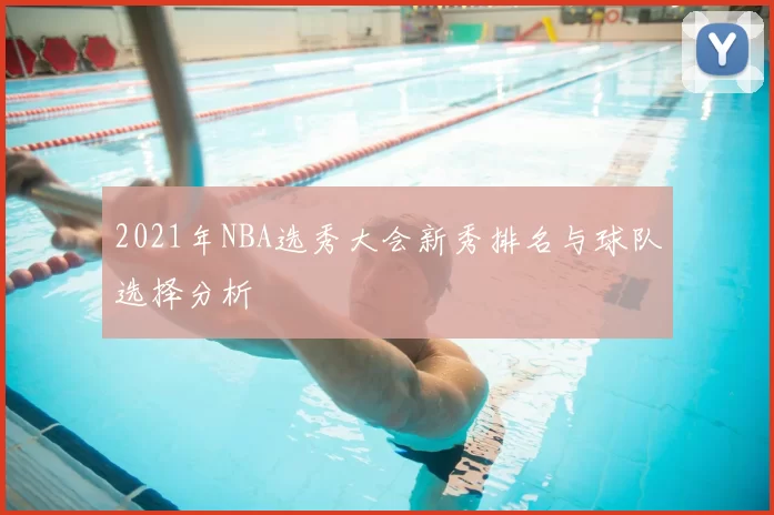 2021年NBA选秀大会新秀排名与球队选择分析