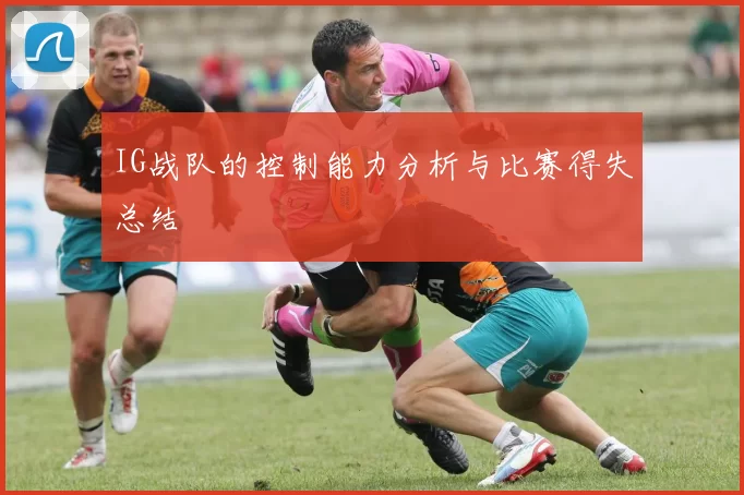 IG战队的控制能力分析与比赛得失总结