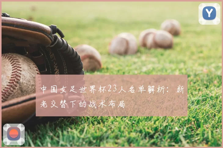 中国女足世界杯23人名单解析：新老交替下的战术布局
