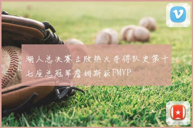 湖人总决赛击败热火夺得队史第十七座总冠军詹姆斯获FMVP