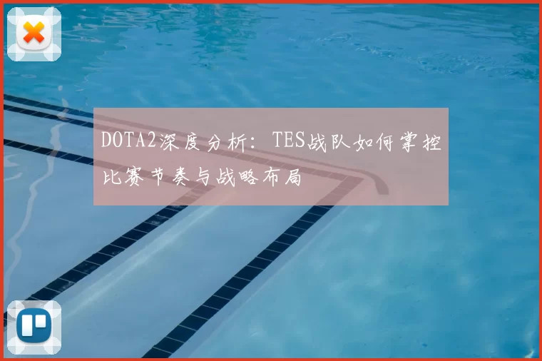 DOTA2深度分析：TES战队如何掌控比赛节奏与战略布局