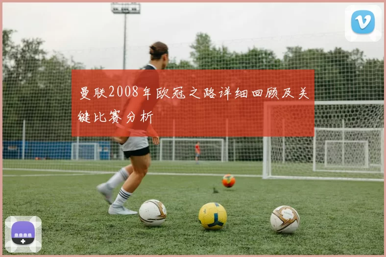曼联2008年欧冠之路详细回顾及关键比赛分析