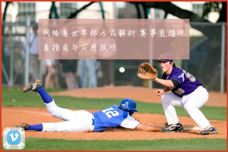 网络看世界杯方式解析 赛事直播观看指南与实用技巧