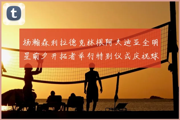 杨瀚森利拉德克林根阿夫迪亚全明星前夕开拓者举行特别仪式庆祝球员成就