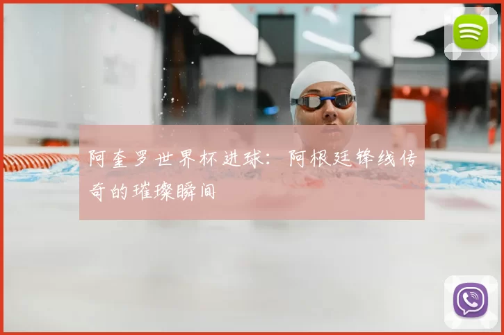 阿奎罗世界杯进球:阿根廷锋线传奇的璀璨瞬间