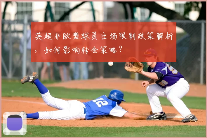 英超非欧盟球员出场限制政策解析，如何影响转会策略？