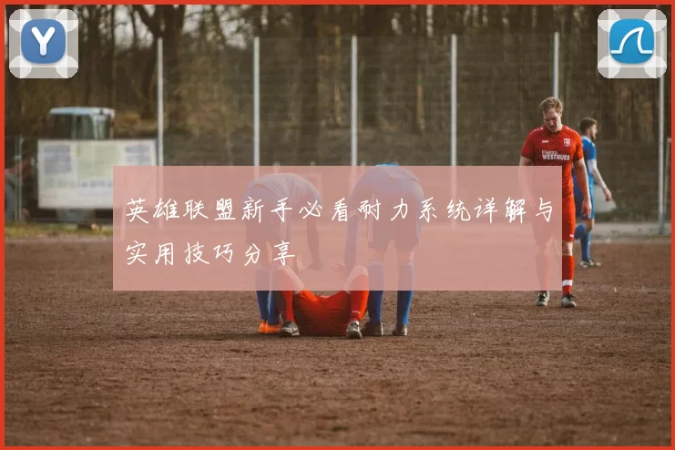 英雄联盟新手必看耐力系统详解与实用技巧分享