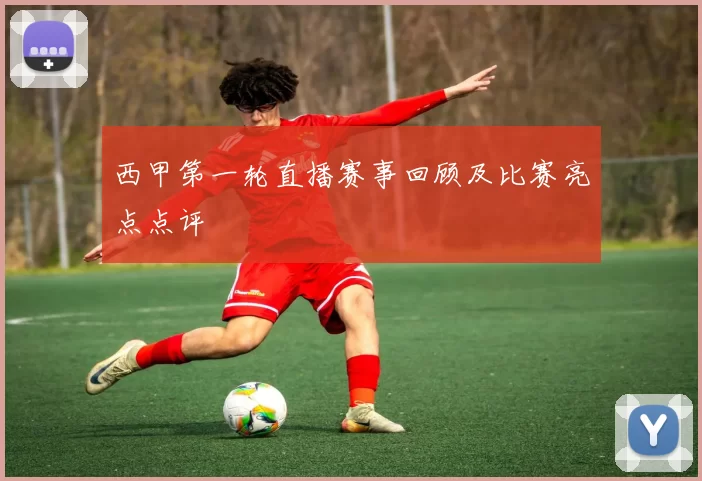 西甲第一轮直播赛事回顾及比赛亮点点评