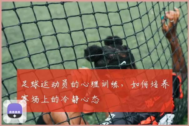 足球运动员的心理训练，如何培养赛场上的冷静心态