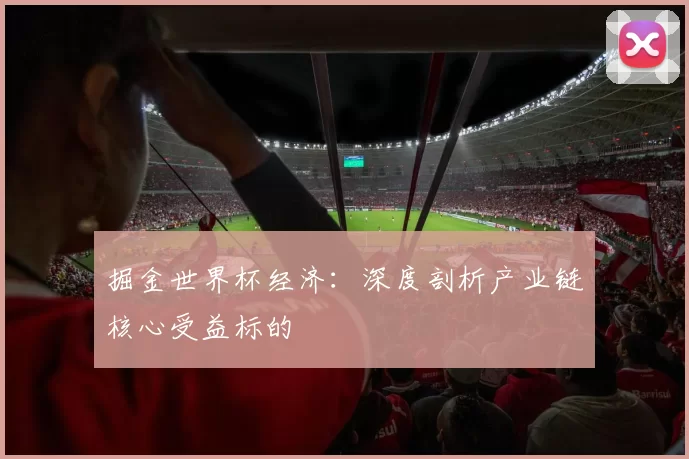 掘金世界杯经济:深度剖析产业链核心受益标的