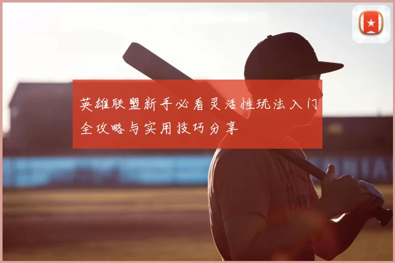 英雄联盟新手必看灵活性玩法入门全攻略与实用技巧分享