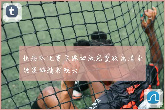 快船队比赛录像回放完整版高清全场集锦精彩镜头