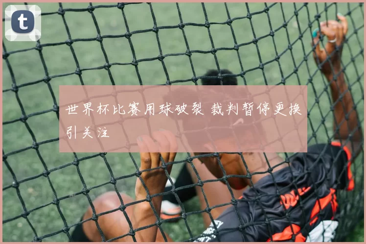 世界杯比赛用球破裂 裁判暂停更换引关注