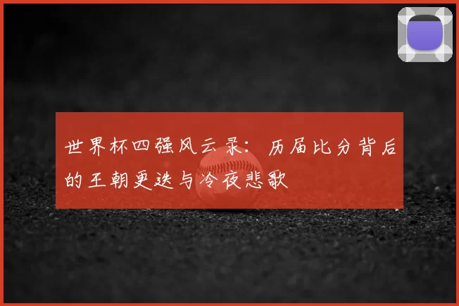 世界杯四强风云录：历届比分背后的王朝更迭与冷夜悲歌