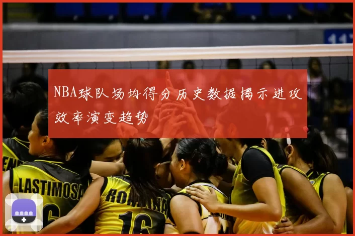 NBA球队场均得分历史数据揭示进攻效率演变趋势