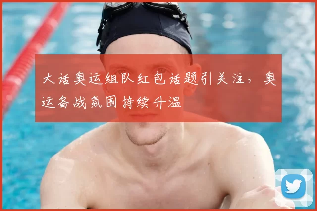 大话奥运组队红包话题引关注，奥运备战氛围持续升温