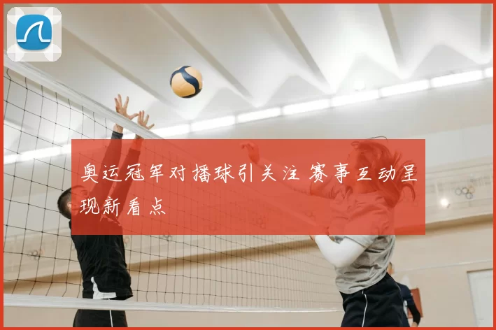 奥运冠军对播球引关注 赛事互动呈现新看点