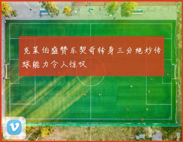 克莱伯盛赞东契奇转身三分绝妙传球能力令人惊叹