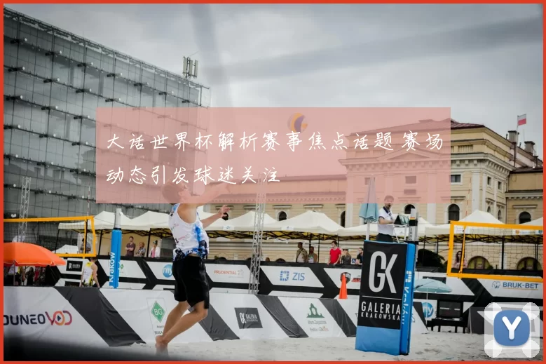 大话世界杯解析赛事焦点话题 赛场动态引发球迷关注