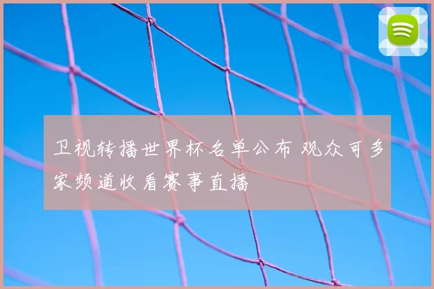 卫视转播世界杯名单公布 观众可多家频道收看赛事直播