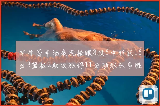 字母哥半场表现抢眼8投5中斩获15分3篮板2助攻独得11分助球队争胜