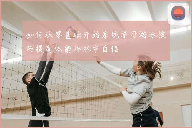 如何从零基础开始系统学习游泳技巧提高体能和水中自信