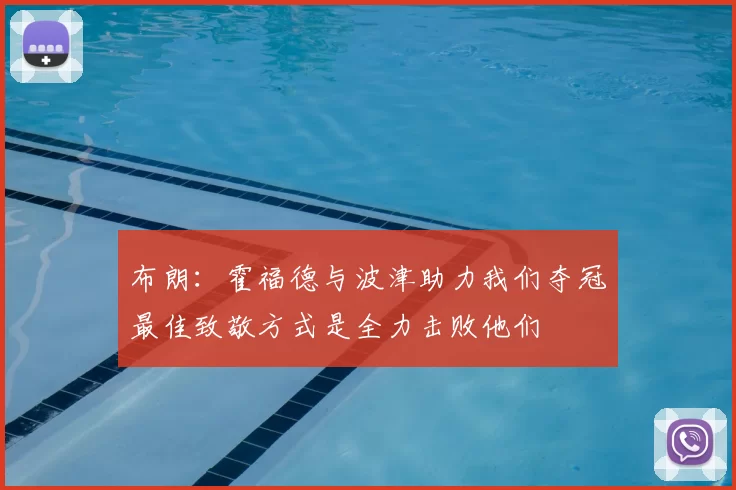 布朗:霍福德与波津助力我们夺冠最佳致敬方式是全力击败他们