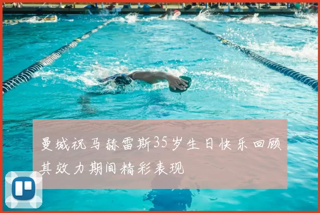曼城祝马赫雷斯35岁生日快乐回顾其效力期间精彩表现