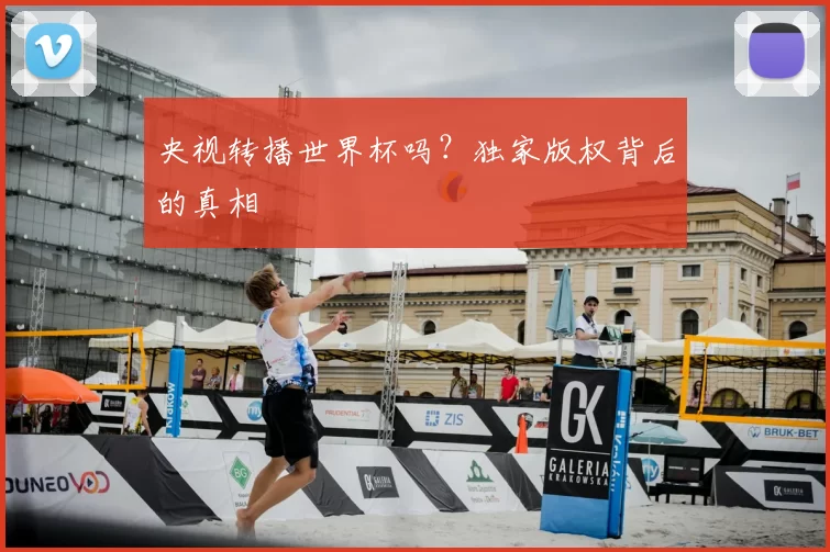 央视转播世界杯吗?独家版权背后的真相