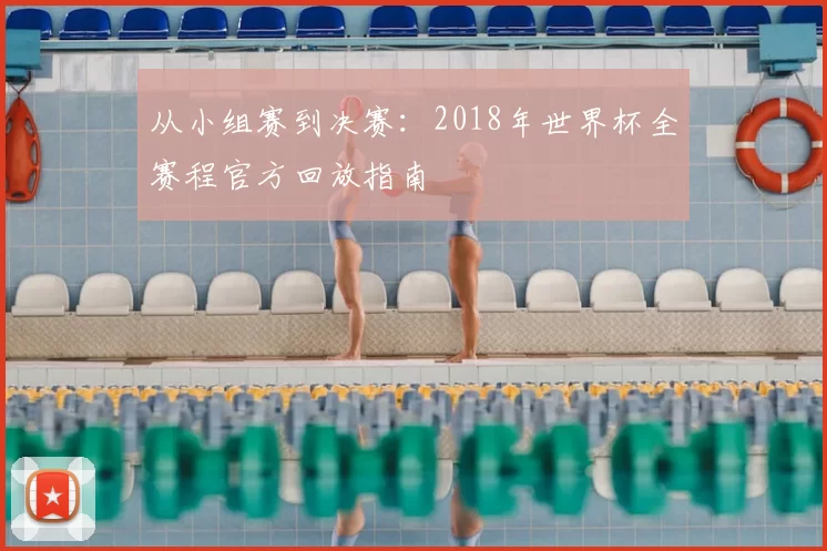 从小组赛到决赛：2018年世界杯全赛程官方回放指南