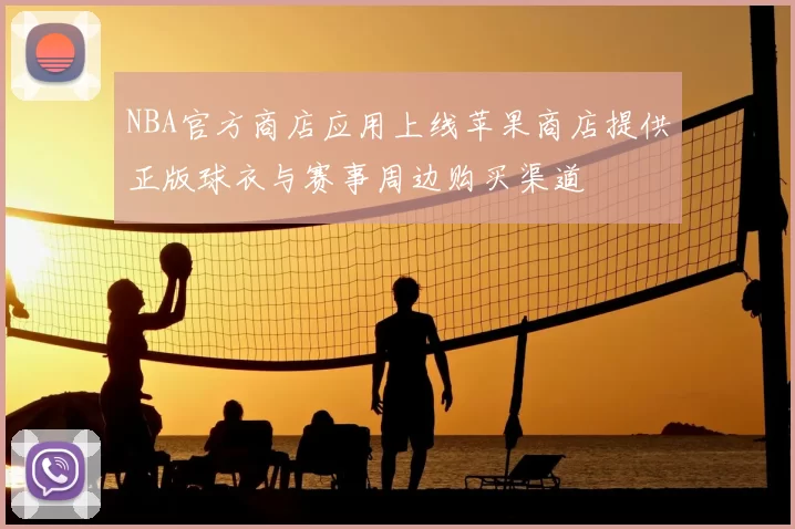 NBA官方商店应用上线苹果商店提供正版球衣与赛事周边购买渠道