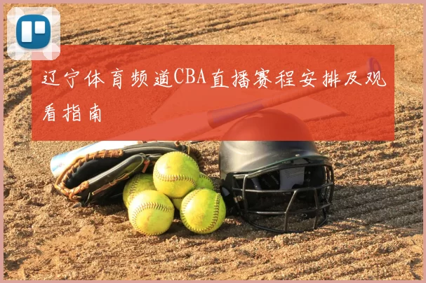 辽宁体育频道CBA直播赛程安排及观看指南