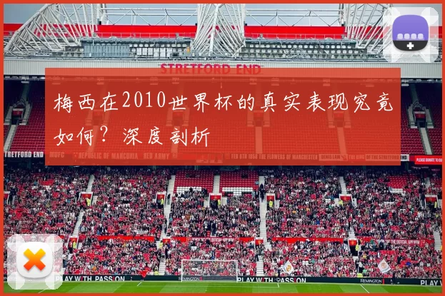 梅西在2010世界杯的真实表现究竟如何?深度剖析