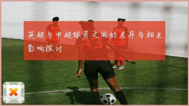 英超与中超球员之间的差异与相互影响探讨