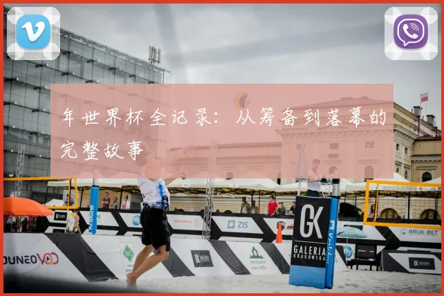 年世界杯全记录：从筹备到落幕的完整故事
