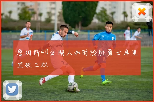 詹姆斯40分湖人加时险胜勇士库里空砍三双